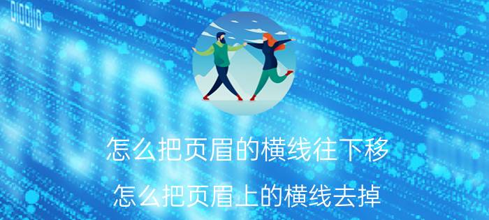 怎么把页眉的横线往下移 怎么把页眉上的横线去掉？